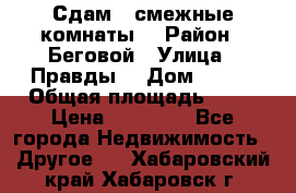 Сдам 2 смежные комнаты  › Район ­ Беговой › Улица ­ Правды  › Дом ­ 1/2 › Общая площадь ­ 27 › Цена ­ 25 000 - Все города Недвижимость » Другое   . Хабаровский край,Хабаровск г.